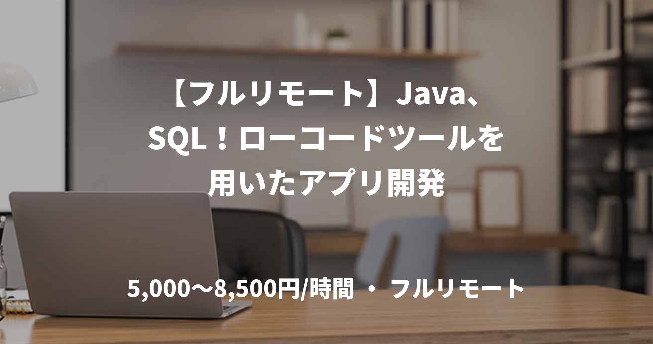 【フルリモート】Java、SQL！ローコードツールを用いたアプリ開発