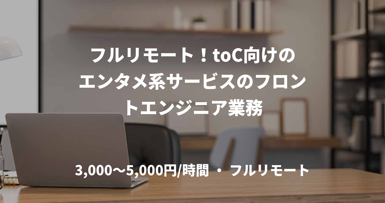 フルリモート！toC向けのエンタメ系サービスのフロントエンジニア業務