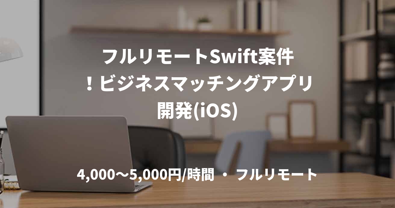 フルリモートSwift案件！ビジネスマッチングアプリ開発(iOS)