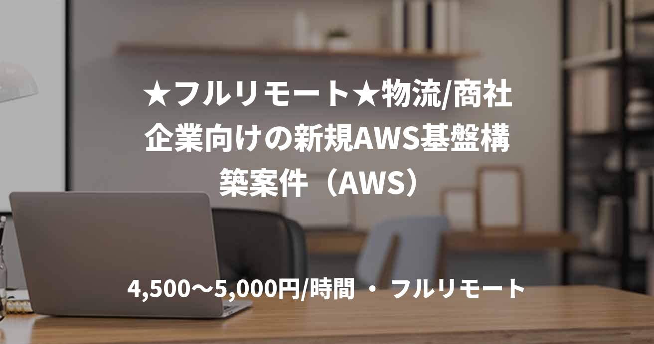 ★フルリモート★物流/商社企業向けの新規AWS基盤構築案件（AWS）