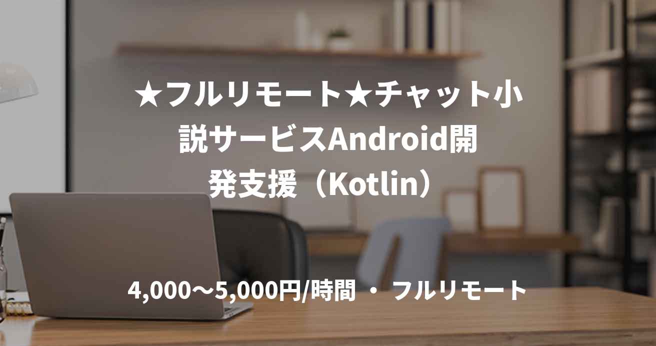 ★フルリモート★チャット小説サービスAndroid開発支援（Kotlin）