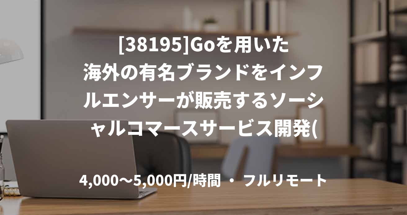 [38195]Goを用いた海外の有名ブランドをインフルエンサーが販売するソーシャルコマースサービス開発(週3〜。フルリモート)