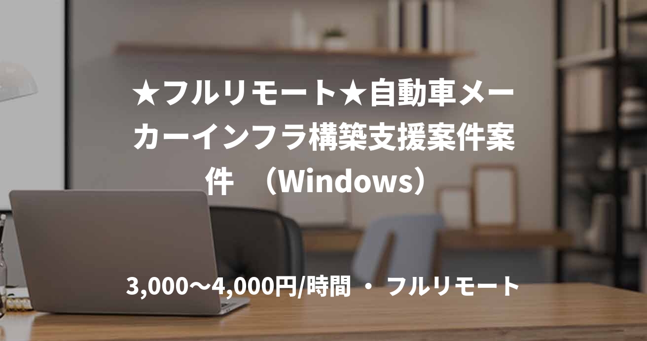 ★フルリモート★自動車メーカーインフラ構築支援案件案件  （Windows）