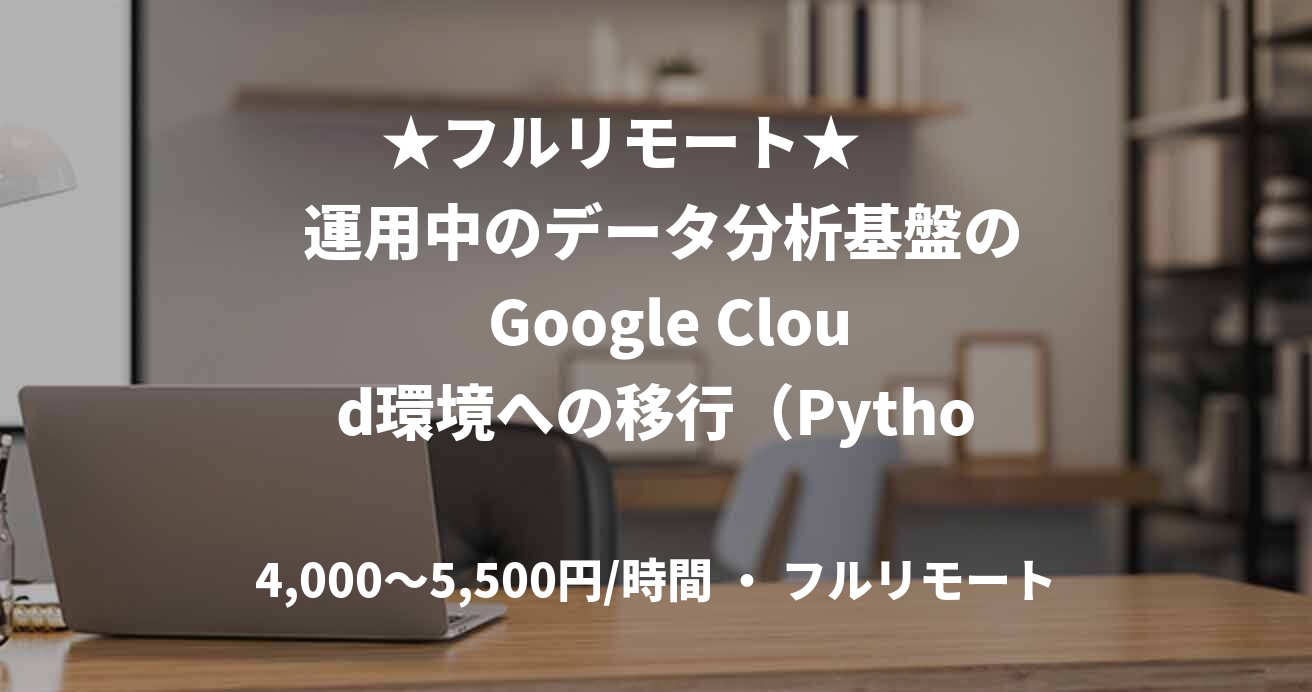 ★フルリモート★      運用中のデータ分析基盤の  Google Cloud環境への移行（Python）