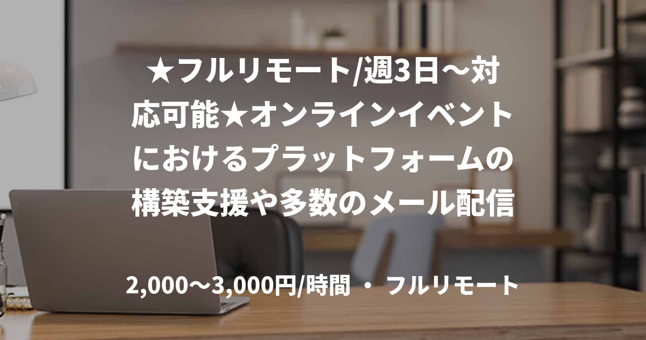 ★フルリモート/週3日〜対応可能★オンラインイベントにおけるプラットフォームの構築支援や多数のメール配信業務