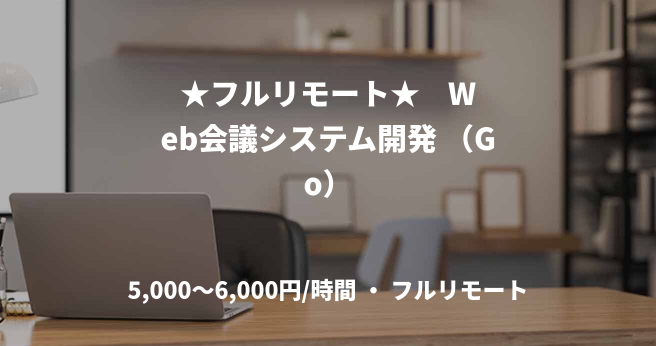 ★フルリモート★    Web会議システム開発 （Go）