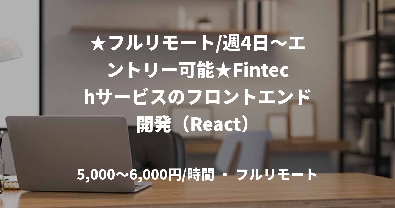 ★フルリモート/週4日〜エントリー可能★Fintechサービスのフロントエンド開発（React）