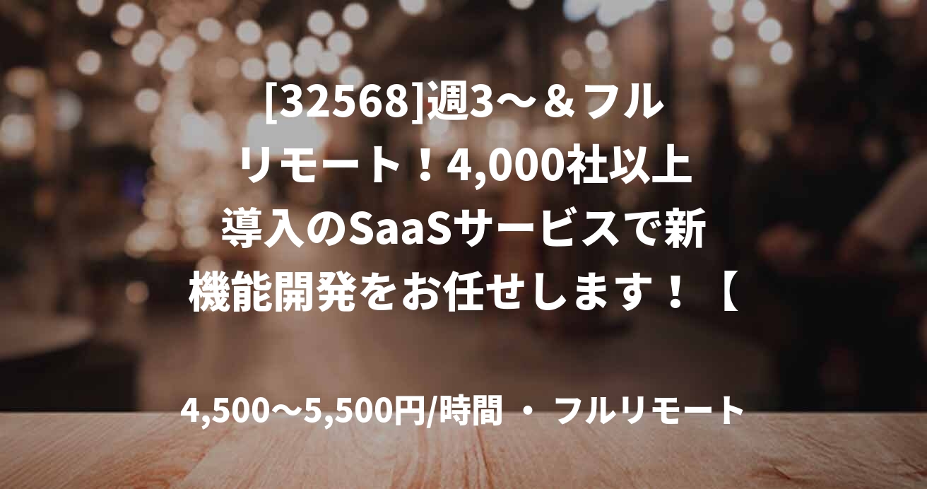 [32568]週3～＆フルリモート！4,000社以上導入のSaaSサービスで新機能開発をお任せします！【React】