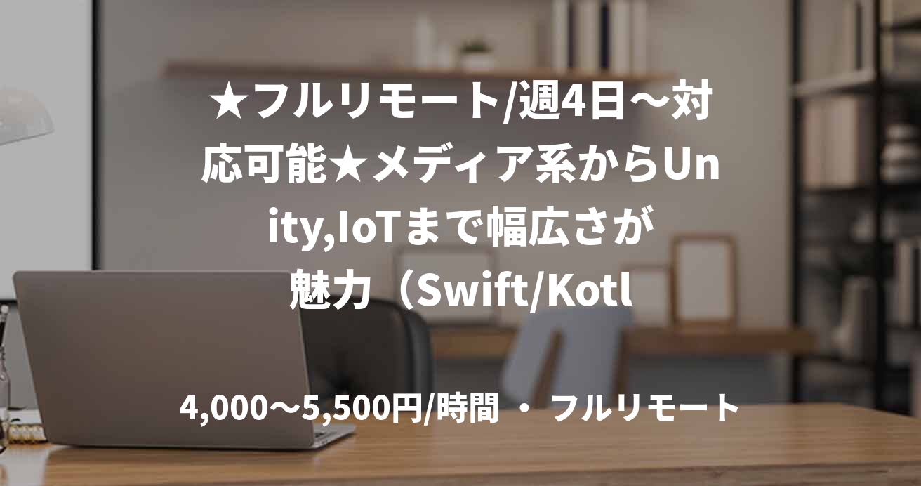 ★フルリモート/週4日〜対応可能★メディア系からUnity,IoTまで幅広さが魅力(Swift/Kotlin)