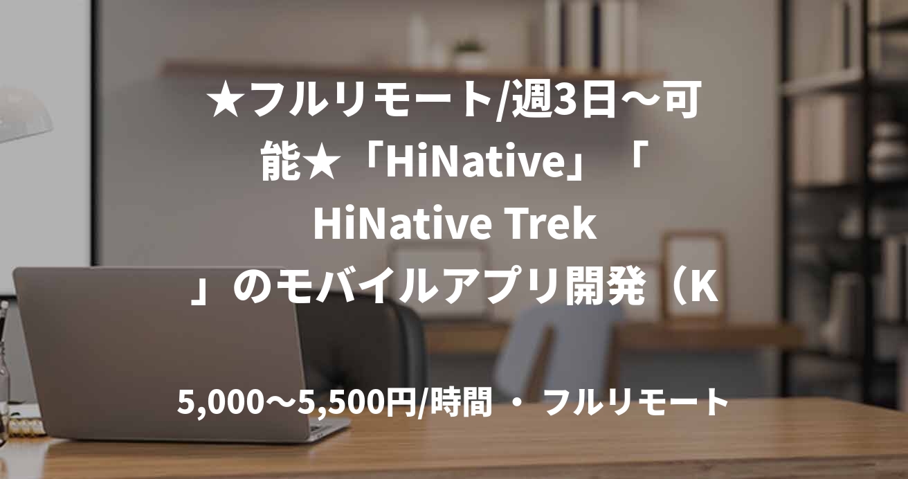 ★フルリモート/週3日〜可能★「HiNative」「HiNative Trek」のモバイルアプリ開発（Kotlin）
