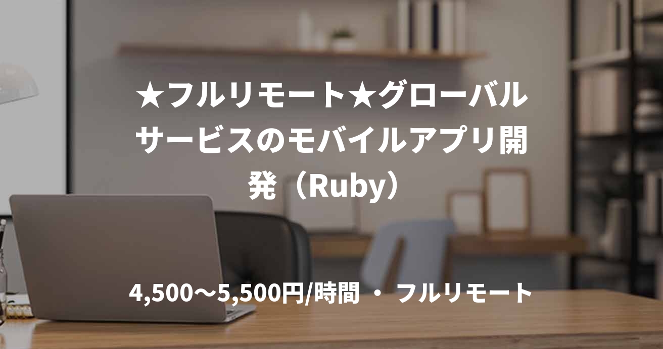 ★フルリモート★グローバルサービスのモバイルアプリ開発（Ruby）