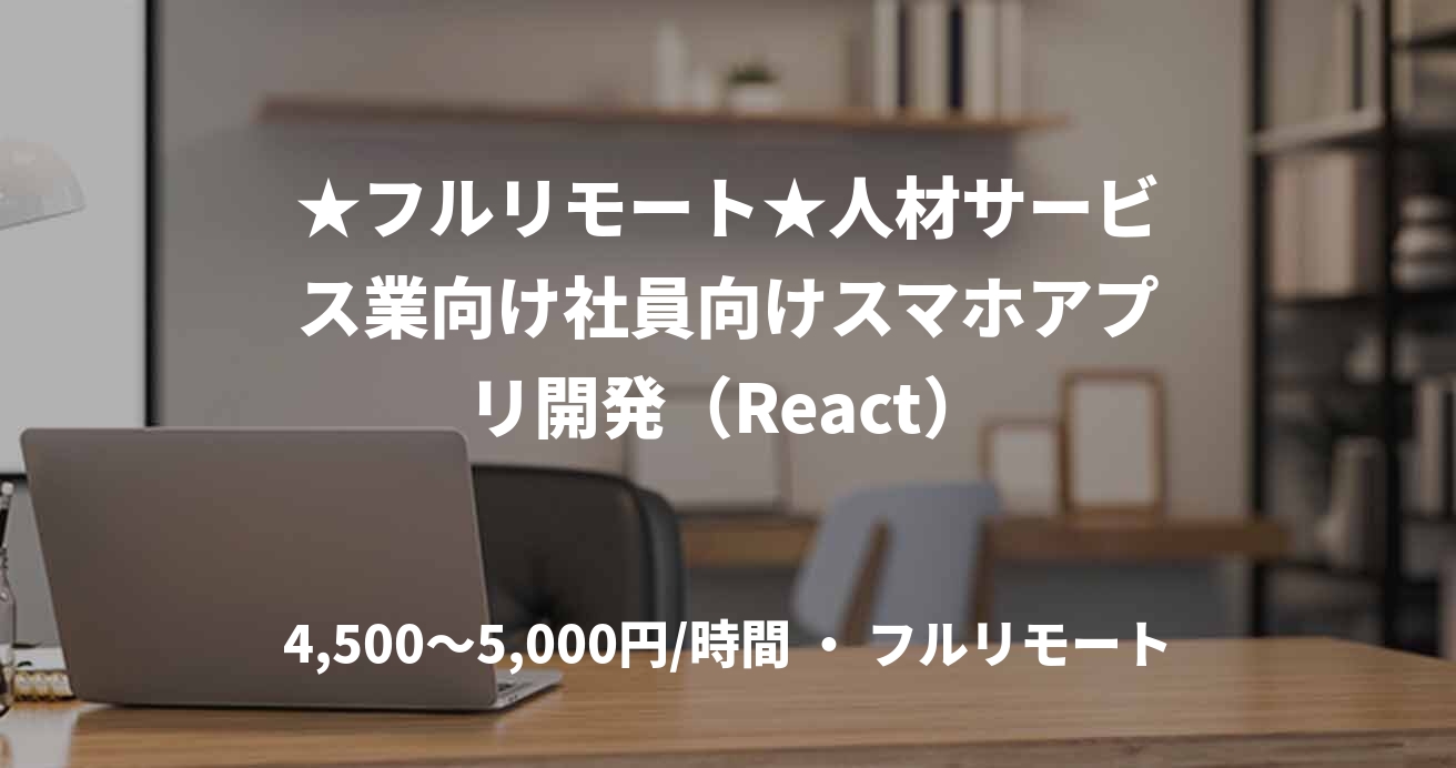 ★フルリモート★人材サービス業向け社員向けスマホアプリ開発(React)