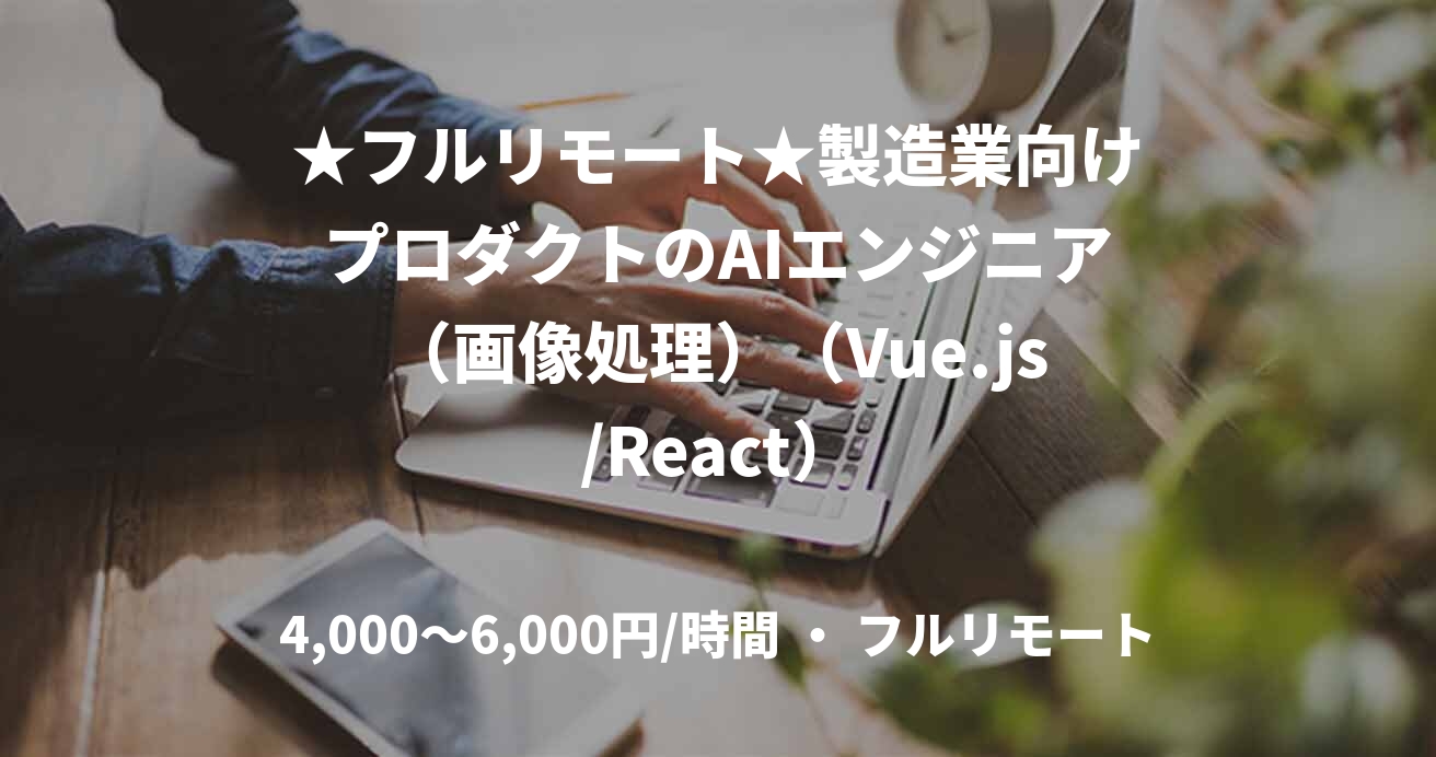 ★フルリモート★製造業向けプロダクトのAIエンジニア（画像処理）（Vue.js/React）
