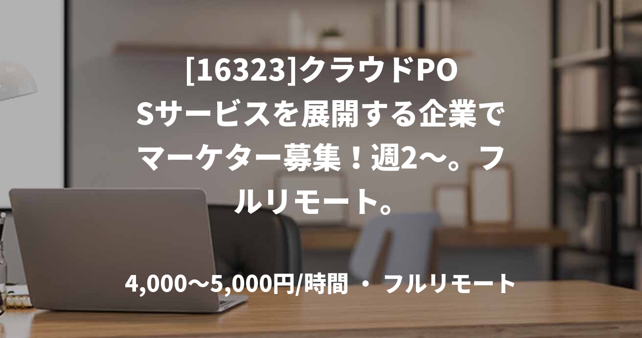 [16323]クラウドPOSサービスを展開する企業でマーケター募集！週2～。フルリモート。