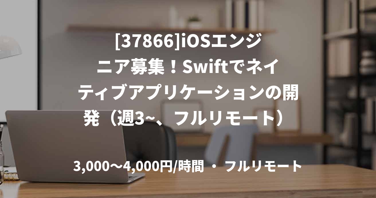 [37866]iOSエンジニア募集！Swiftでネイティブアプリケーションの開発（週3~、フルリモート）