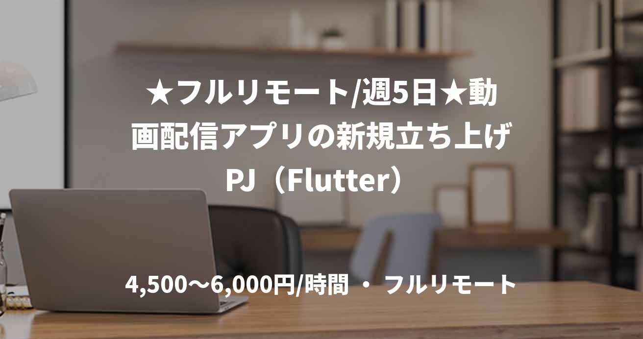 ★フルリモート/週5日★動画配信アプリの新規立ち上げPJ(Flutter)
