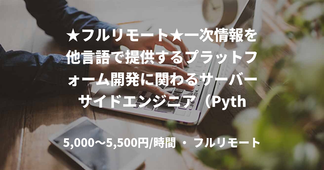 ★フルリモート★一次情報を他言語で提供するプラットフォーム開発に関わるサーバーサイドエンジニア（Python）