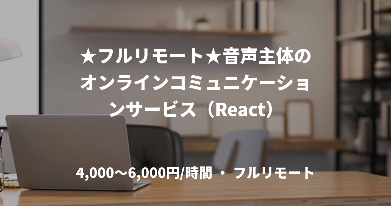 ★フルリモート★音声主体のオンラインコミュニケーションサービス(React)