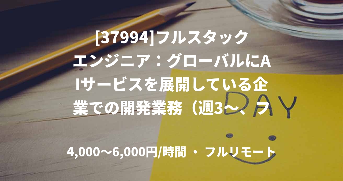 [37994]フルスタックエンジニア：グローバルにAIサービスを展開している企業での開発業務（週3～、フルリモート）