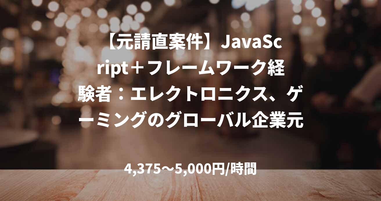 【元請直案件】JavaScript＋フレームワーク経験者：エレクトロニクス、ゲーミングのグローバル企業元請け案件