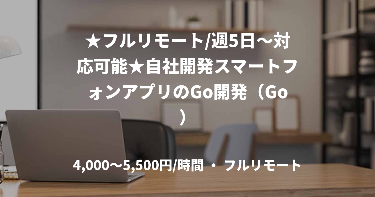 ★フルリモート/週5日〜対応可能★自社開発スマートフォンアプリのGo開発（Go）
