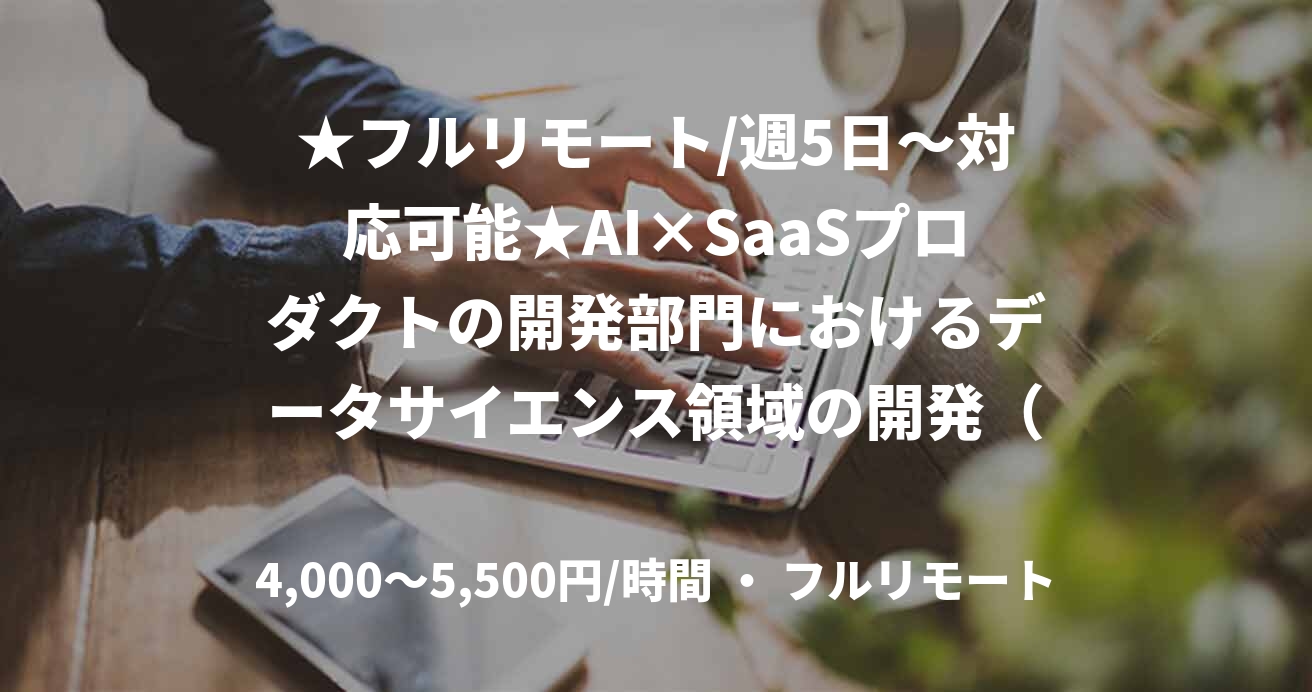 ★フルリモート/週5日〜対応可能★AI×SaaSプロダクトの開発部門におけるデータサイエンス領域の開発（Python）