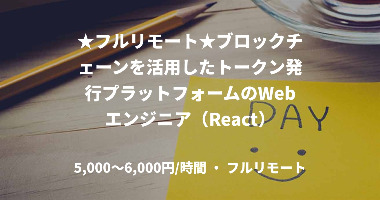 ★フルリモート★ブロックチェーンを活用したトークン発行プラットフォームのWebエンジニア（React）