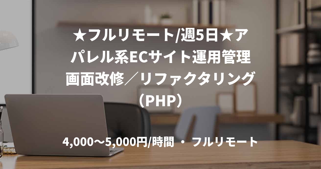 ★フルリモート/週5日★アパレル系ECサイト運用管理画面改修／リファクタリング（PHP）