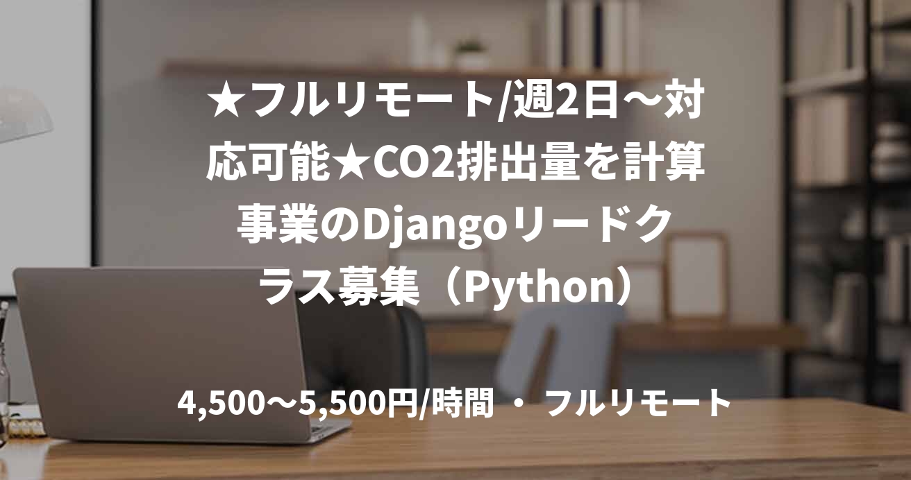 ★フルリモート/週2日〜対応可能★CO2排出量を計算事業のDjangoリードクラス募集（Python）