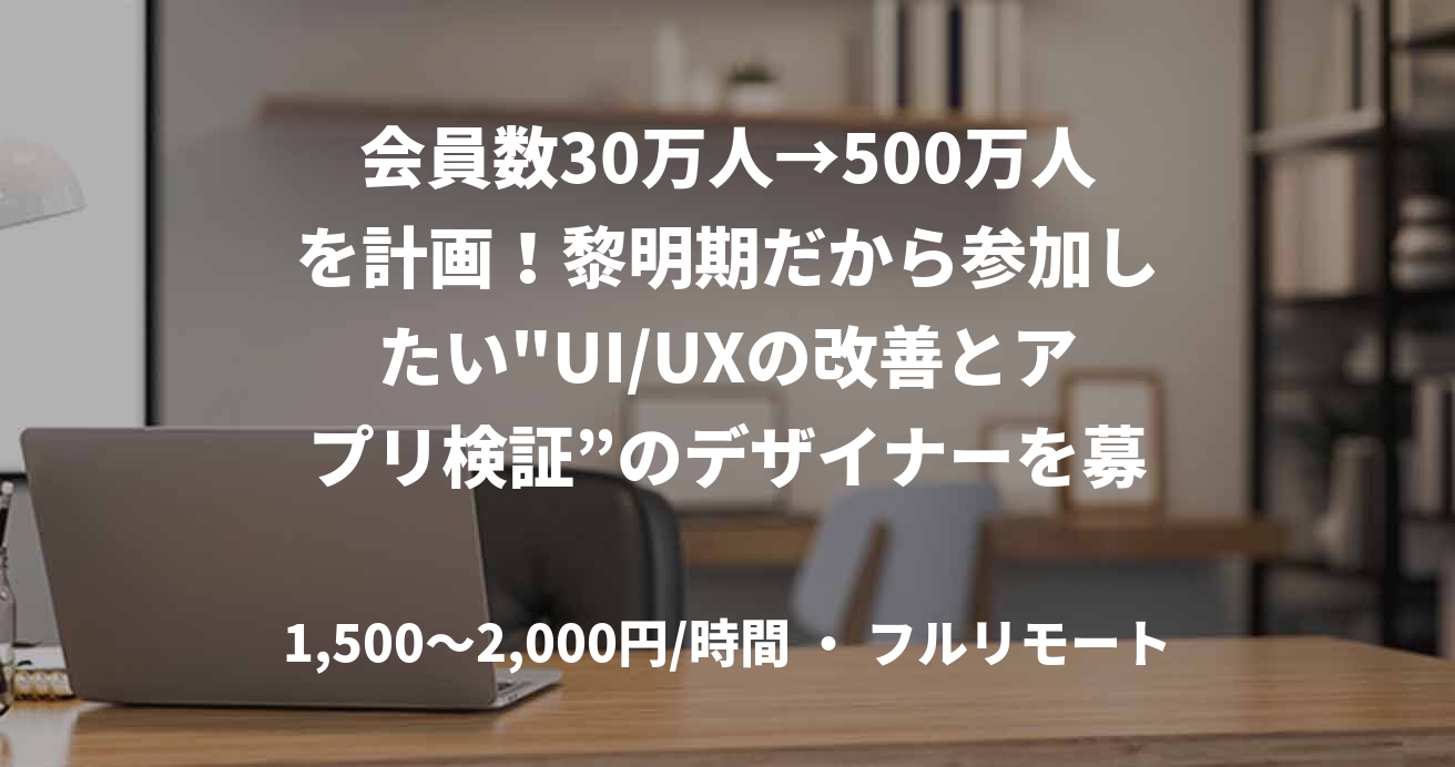 会員数30万人→500万人を計画！黎明期だから参加したい"UI/UXの改善とアプリ検証”のデザイナーを募集！