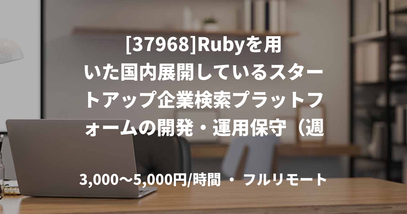 [37968]Rubyを用いた国内展開しているスタートアップ企業検索プラットフォームの開発・運用保守（週3～、フルリモート）