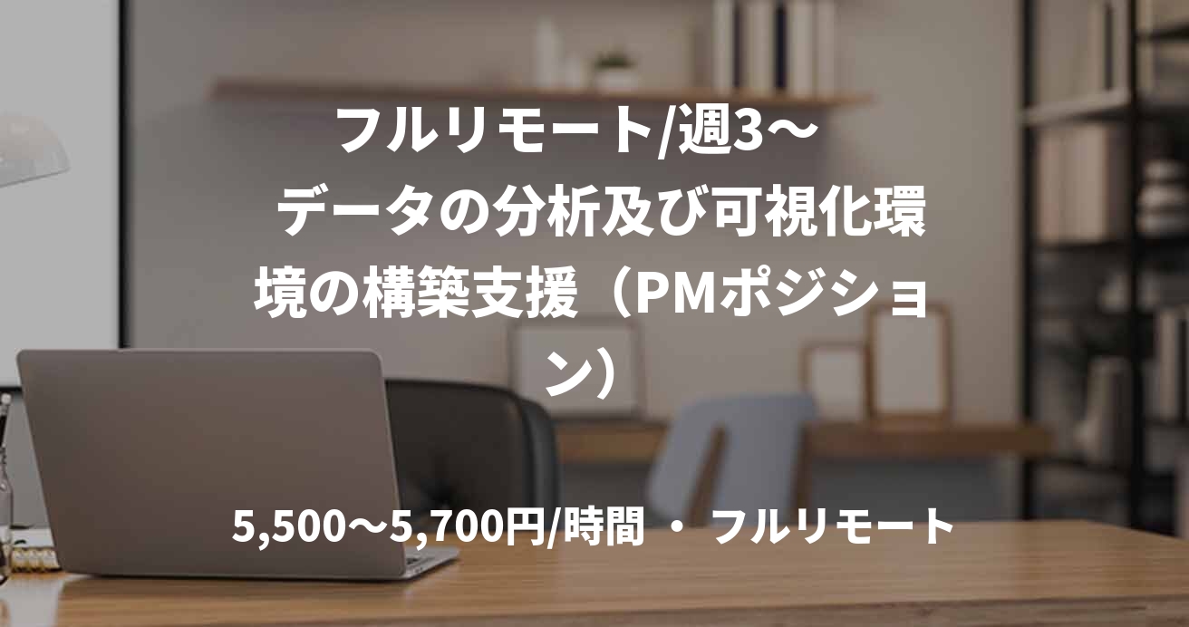 フルリモート/週3〜    データの分析及び可視化環境の構築支援（PMポジション）