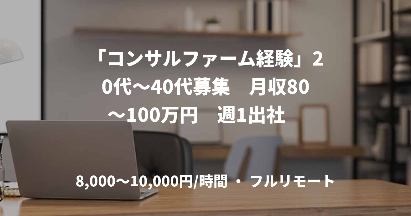 「コンサルファーム経験」20代〜40代募集　月収80〜100万円　週1出社　