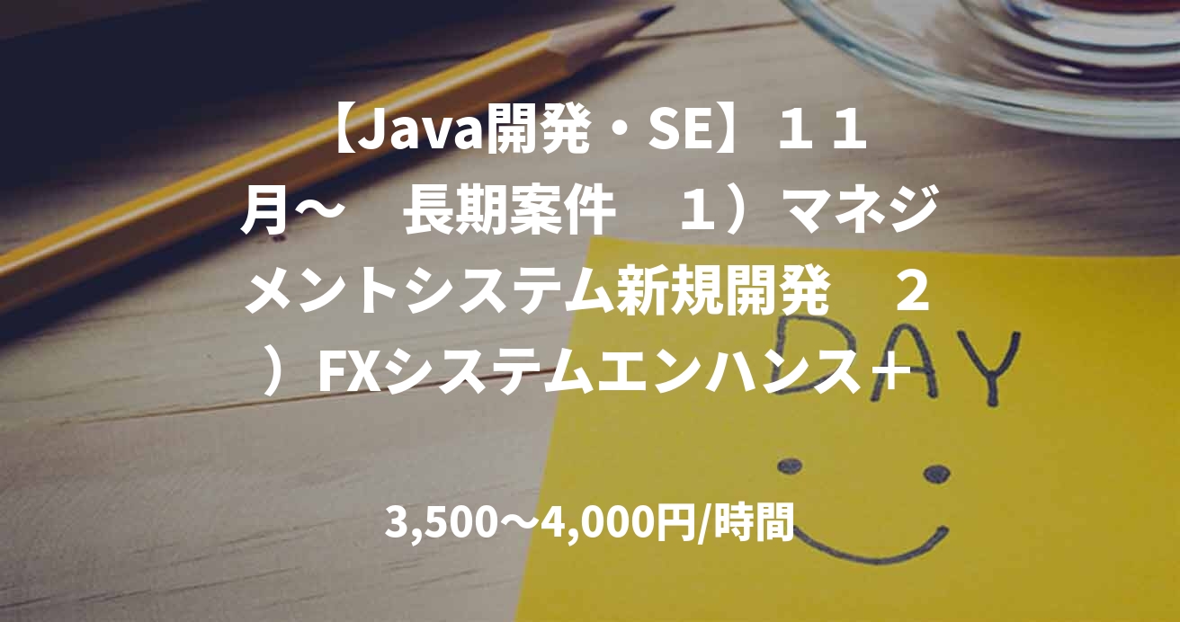 【Java開発・SE】１１月～　長期案件　１）マネジメントシステム新規開発　２）FXシステムエンハンス＋追加開発　