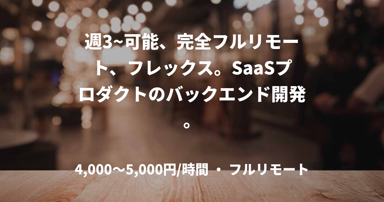 週3~可能、完全フルリモート、フレックス。SaaSプロダクトのバックエンド開発。