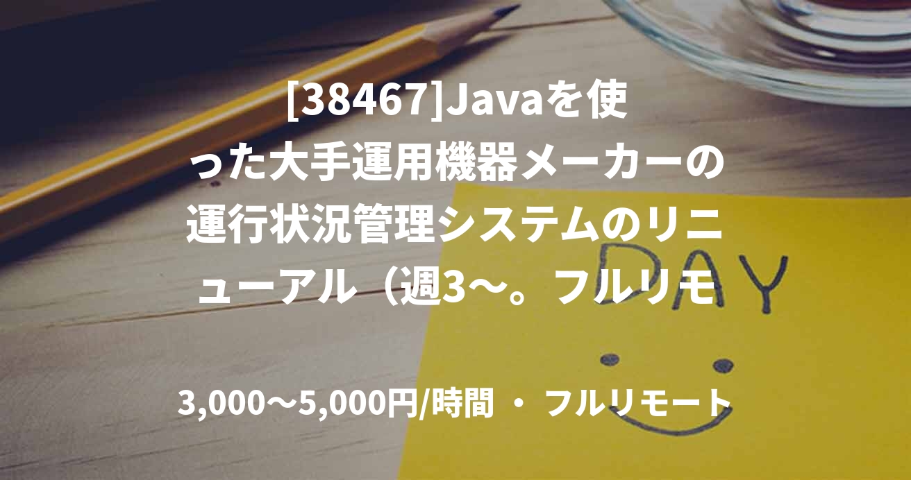 [38467]Javaを使った大手運用機器メーカーの運行状況管理システムのリニューアル（週3～。フルリモート）