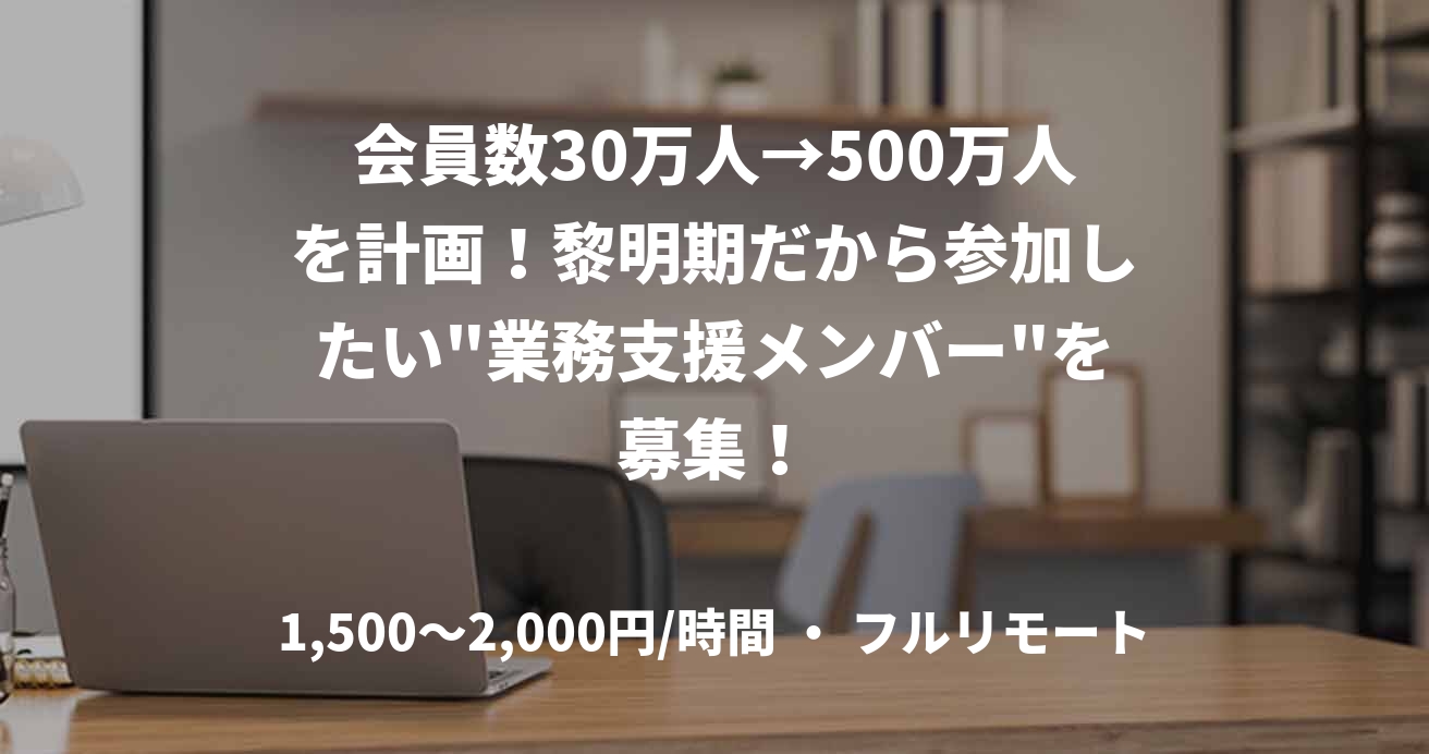 会員数30万人→500万人を計画！黎明期だから参加したい"業務支援メンバー"を募集！