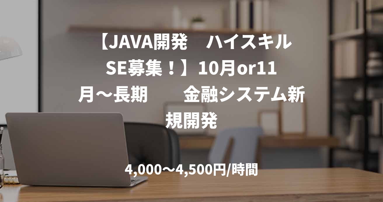 【JAVA開発　ハイスキルSE募集！】10月or11月～長期　　金融システム新規開発
