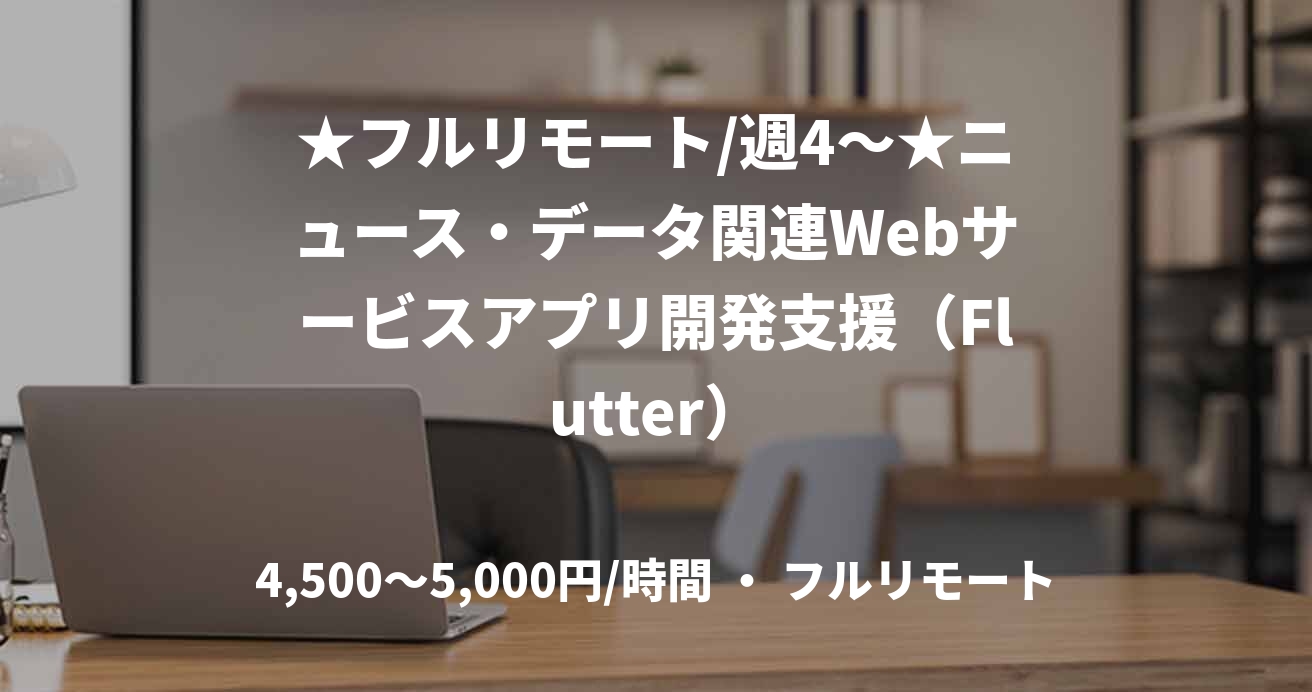 ★フルリモート/週4〜★ニュース・データ関連Webサービスアプリ開発支援（Flutter）
