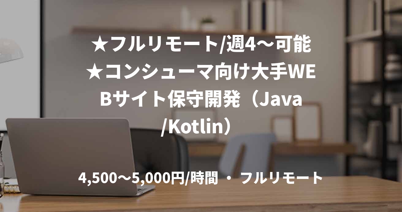 ★フルリモート/週4〜可能★コンシューマ向け大手WEBサイト保守開発（Java/Kotlin）