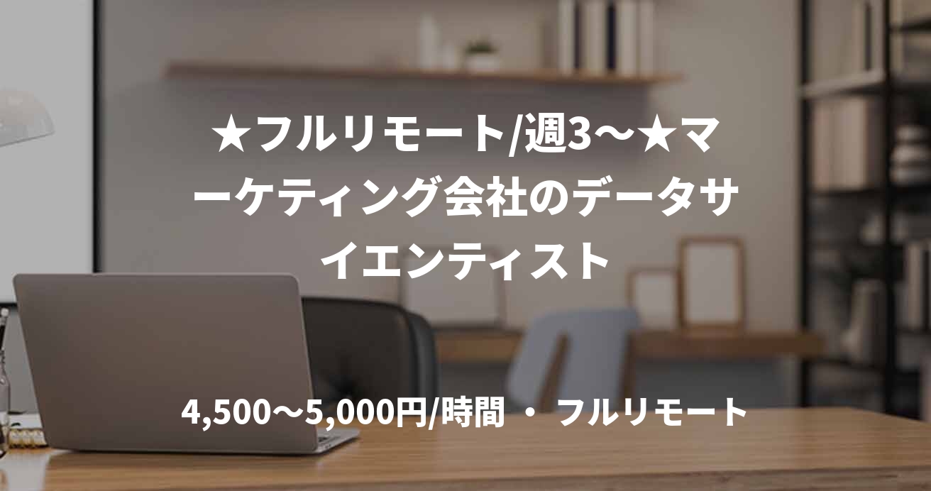 ★フルリモート/週3〜★マーケティング会社のデータサイエンティスト