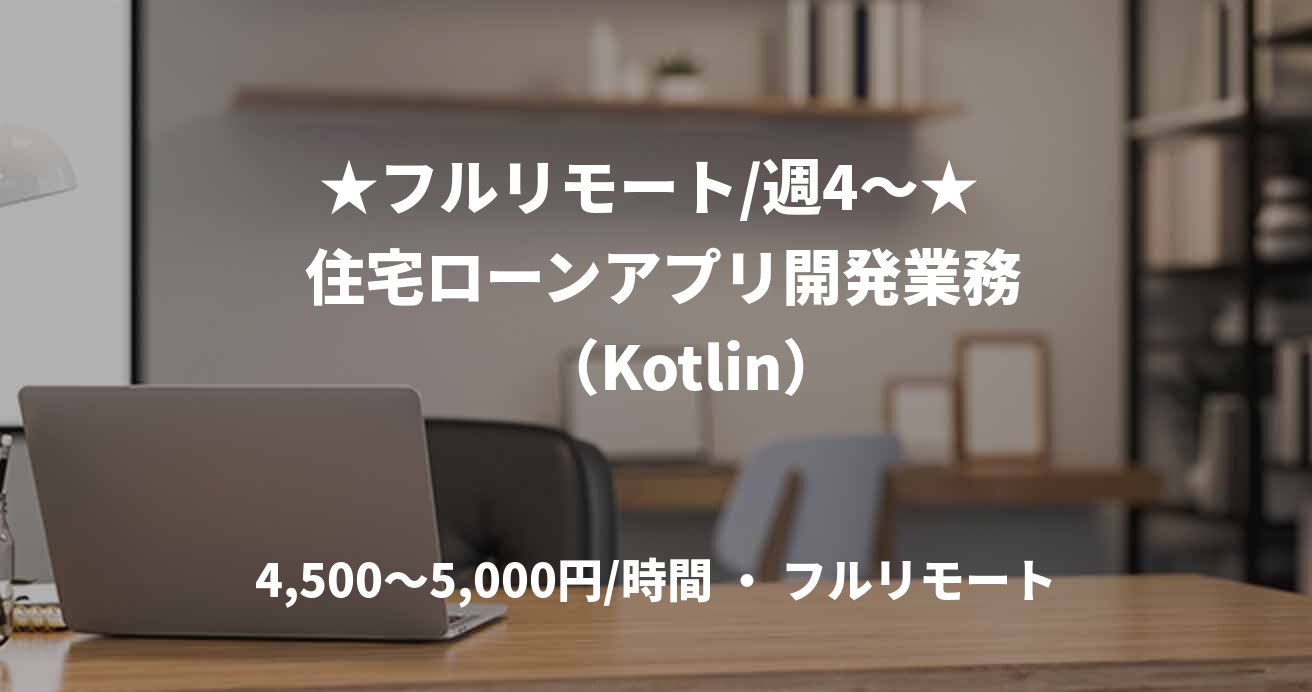 ★フルリモート/週4〜★  住宅ローンアプリ開発業務     （Kotlin）