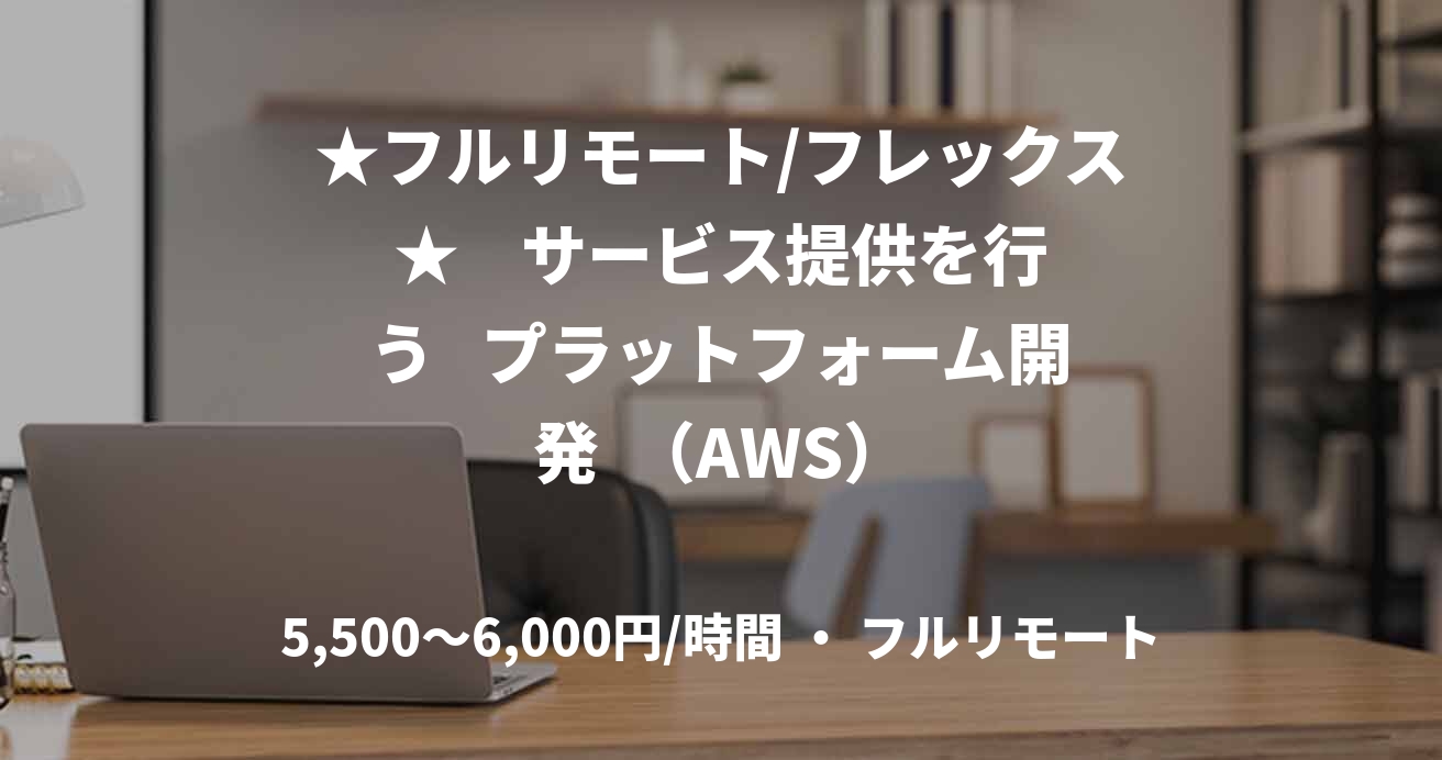 ★フルリモート/フレックス★    サービス提供を行う   プラットフォーム開発  （AWS）