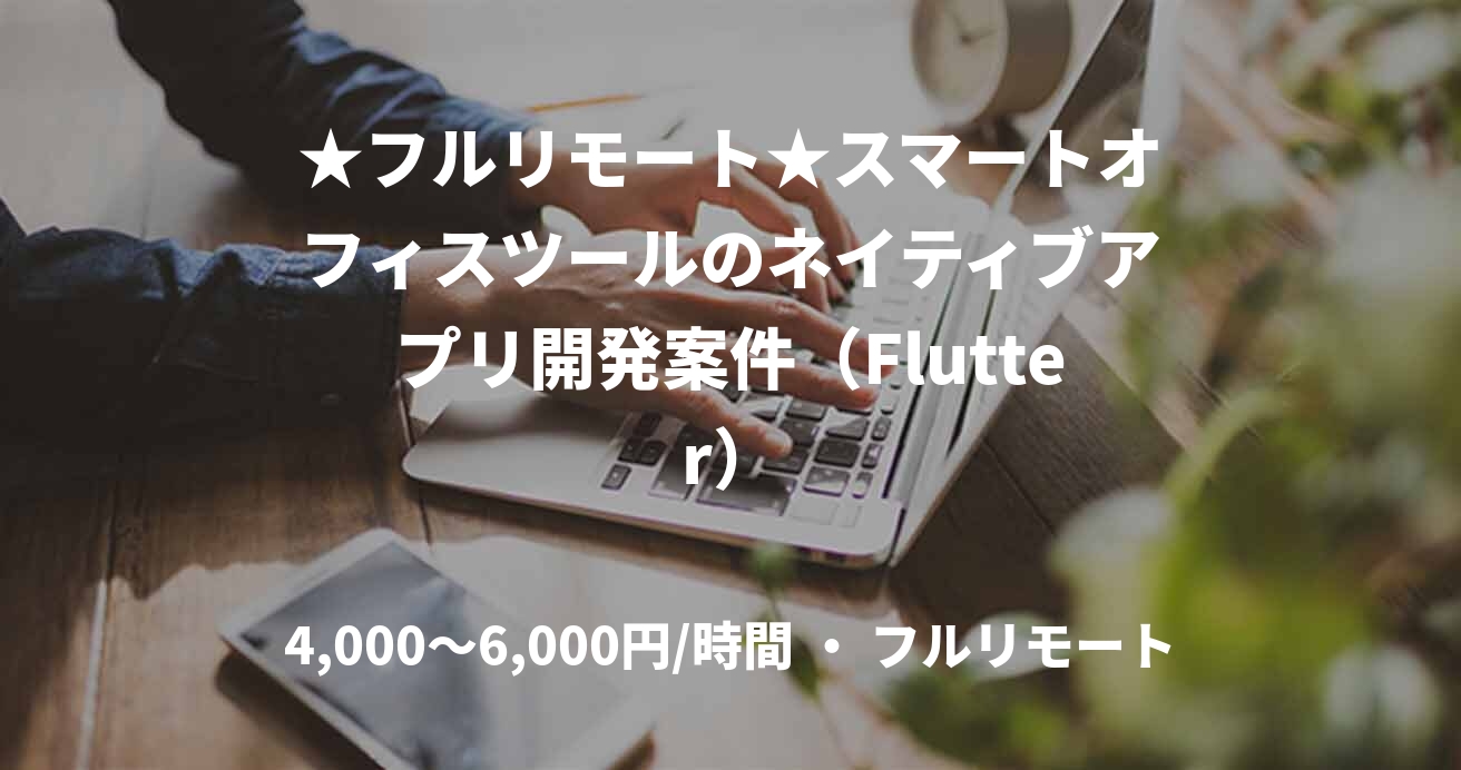 ★フルリモート★スマートオフィスツールのネイティブアプリ開発案件（Flutter）
