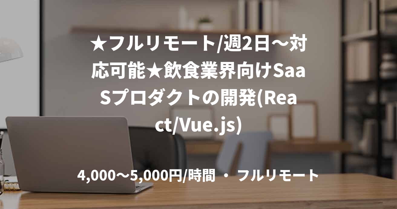★フルリモート/週2日〜対応可能★飲食業界向けSaaSプロダクトの開発(React/Vue.js)