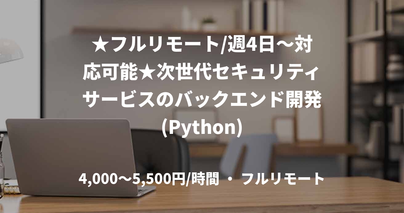 ★フルリモート/週4日〜対応可能★次世代セキュリティサービスのバックエンド開発(Python)