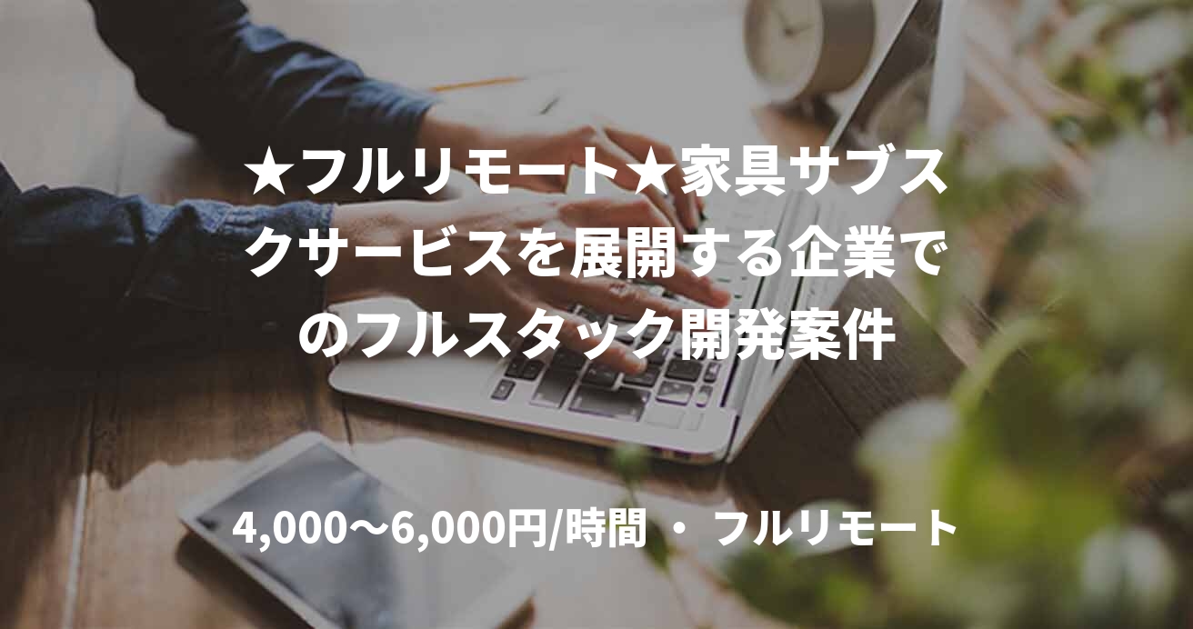 ★フルリモート★家具サブスクサービスを展開する企業でのフルスタック開発案件