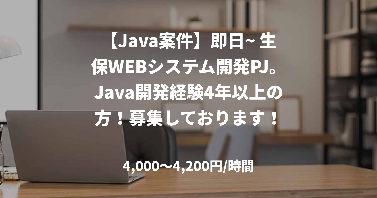 【Java案件】即日~ 生保WEBシステム開発PJ。Java開発経験4年以上の方！募集しております！