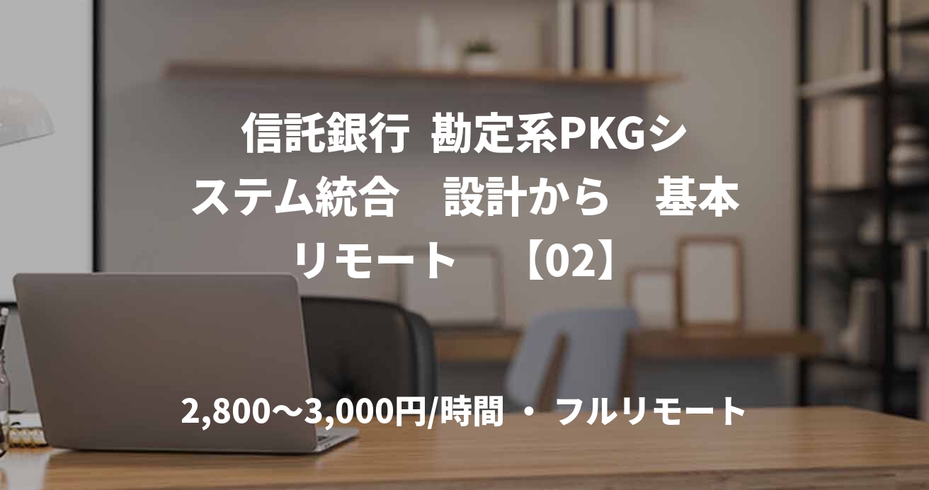 信託銀行  勘定系PKGシステム統合　設計から　基本リモート　【02】