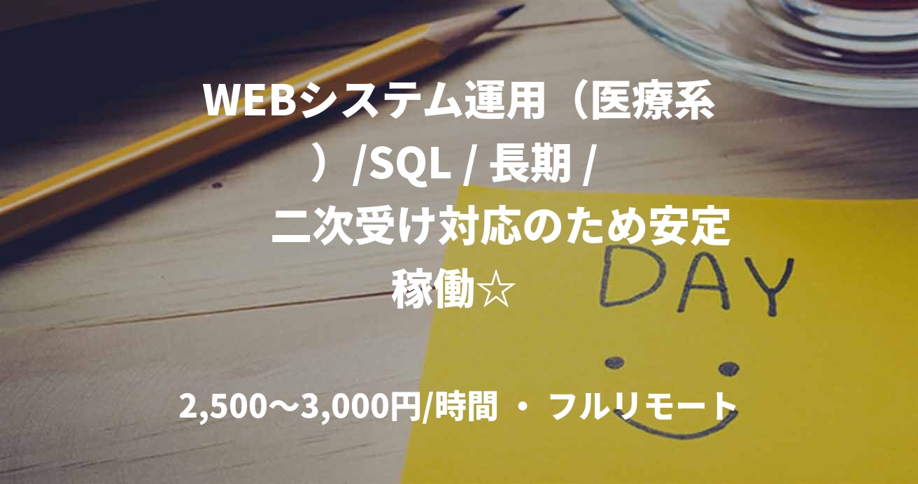 WEBシステム運用（医療系）/SQL / 長期 / 　　二次受け対応のため安定稼働☆ 